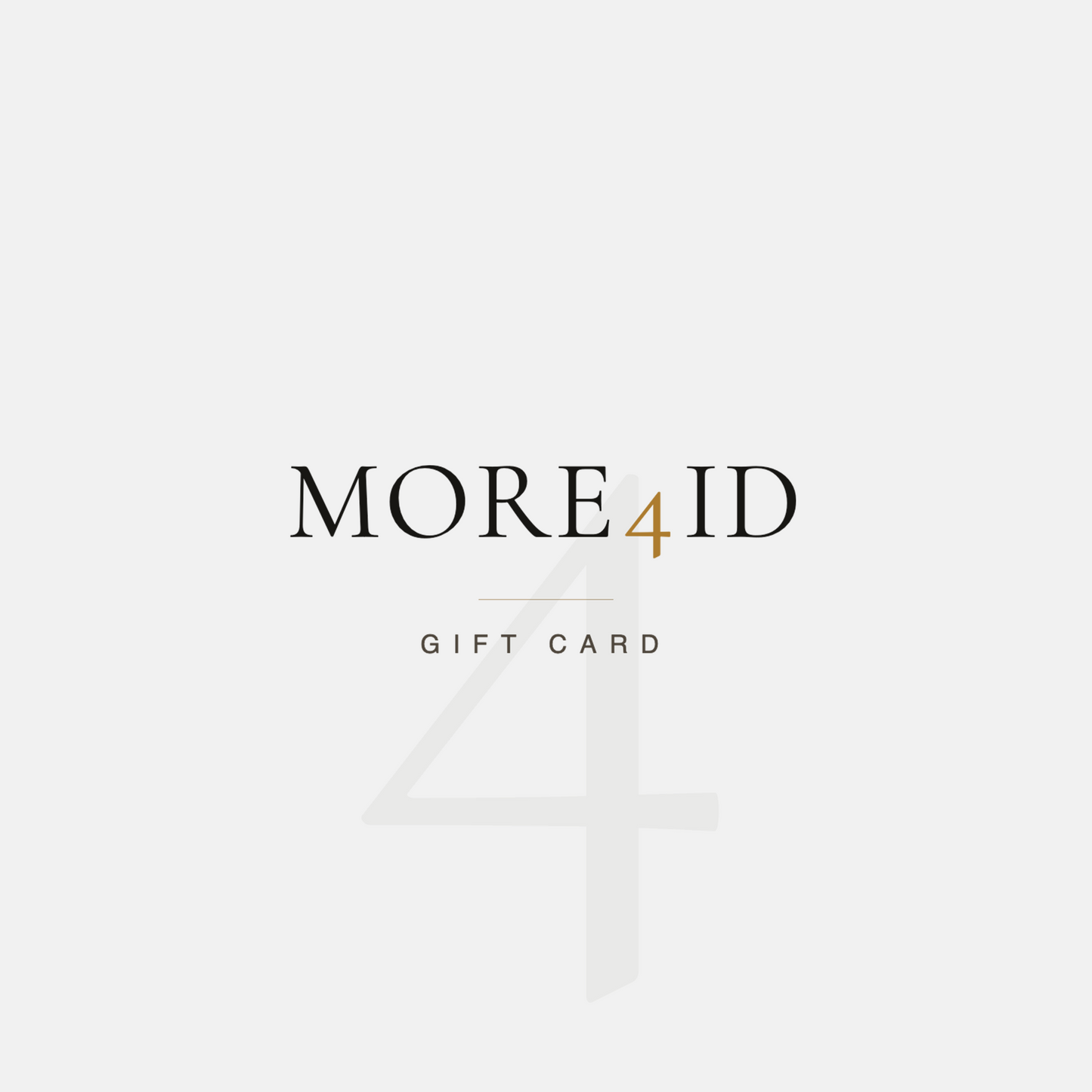 A minimalist gift card design with the text 'MORE4ID' and 'GIFT CARD' centered on a light gray background, featuring a large faint number 4 behind the main text.